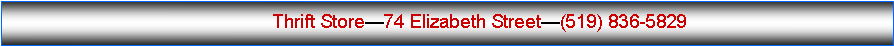 Text Box:              Thrift Store74 Elizabeth Street(519) 836-5829